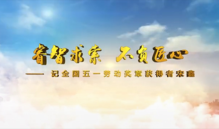 睿智求索 不负匠心——记全国五一劳动奖章 获得者宋鑫